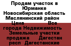 Продам участок в Юрманке Новосибирская область, Маслянинский район) › Цена ­ 700 000 - Все города Недвижимость » Земельные участки продажа   . Дагестан респ.,Дагестанские Огни г.